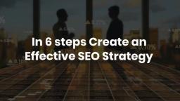 In 6 steps Create an Effective SEO Strategy