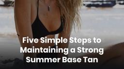 Five Simple Steps to Maintaining a Strong Summer Base Tan